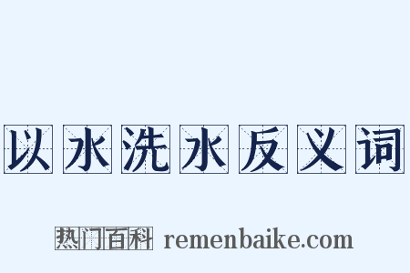 以水洗水反义词是什么意思的图片